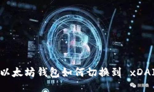  以太坊钱包如何切换到 xDAI？