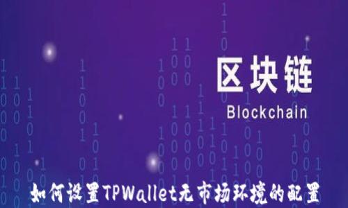 
如何设置TPWallet无市场环境的配置