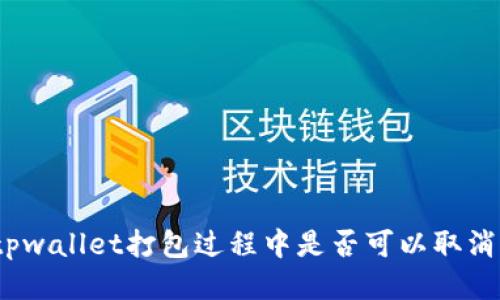 tpwallet打包过程中是否可以取消？