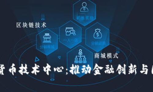 国家数字货币技术中心：推动金融创新与国际竞争力