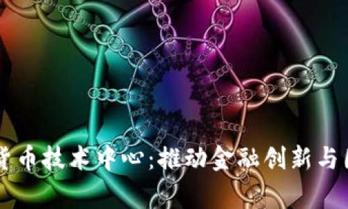 国家数字货币技术中心：推动金融创新与国际竞争力