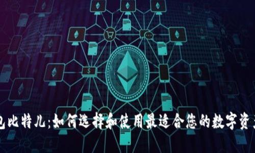 以太坊钱包比特儿：如何选择和使用最适合您的数字资产管理工具