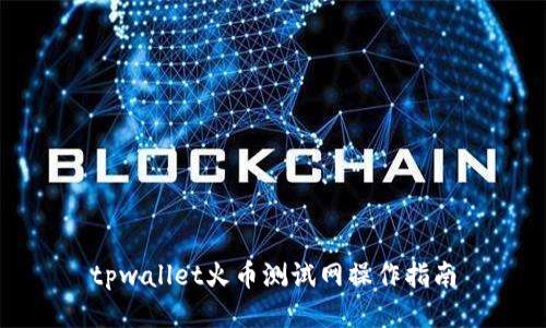 tpwallet火币测试网操作指南