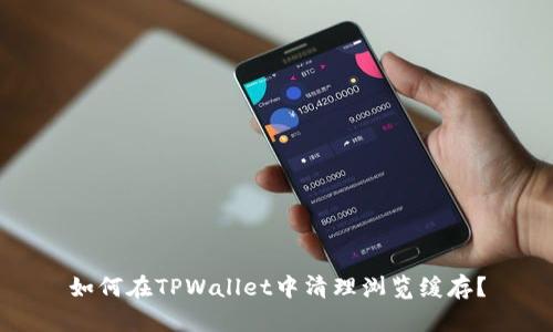 如何在TPWallet中清理浏览缓存？
