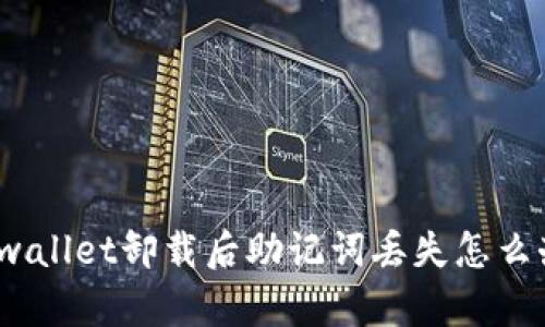 tpwallet卸载后助记词丢失怎么办？