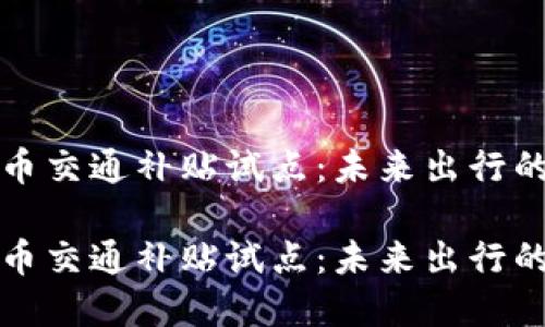 数字货币交通补贴试点：未来出行的新模式

数字货币交通补贴试点：未来出行的新模式